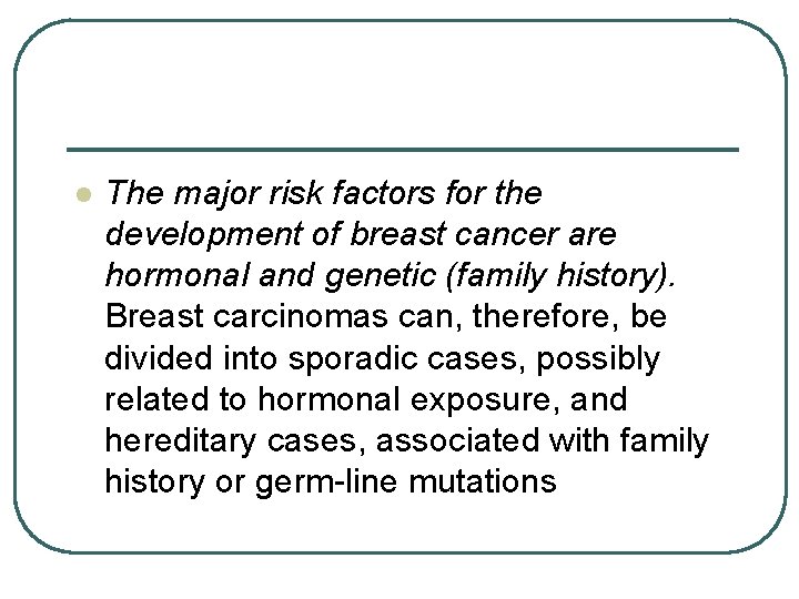 l The major risk factors for the development of breast cancer are hormonal and