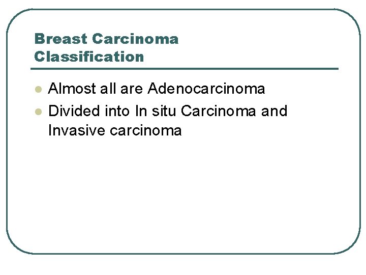 Breast Carcinoma Classification l l Almost all are Adenocarcinoma Divided into In situ Carcinoma