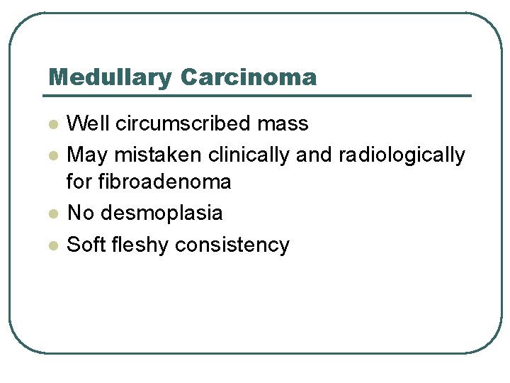 Medullary Carcinoma l l Well circumscribed mass May mistaken clinically and radiologically for fibroadenoma