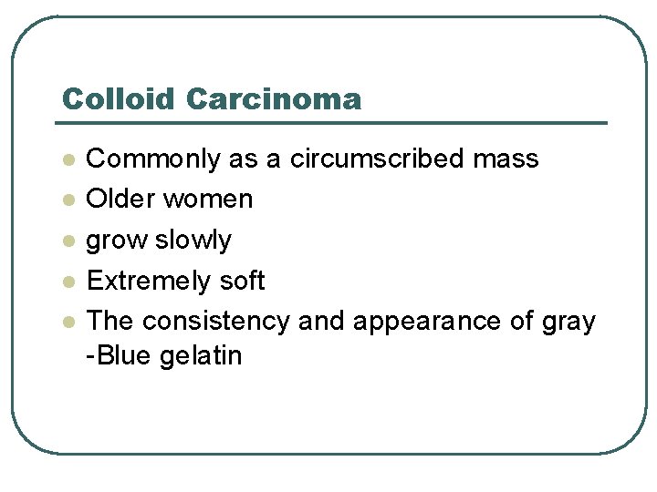 Colloid Carcinoma l l l Commonly as a circumscribed mass Older women grow slowly