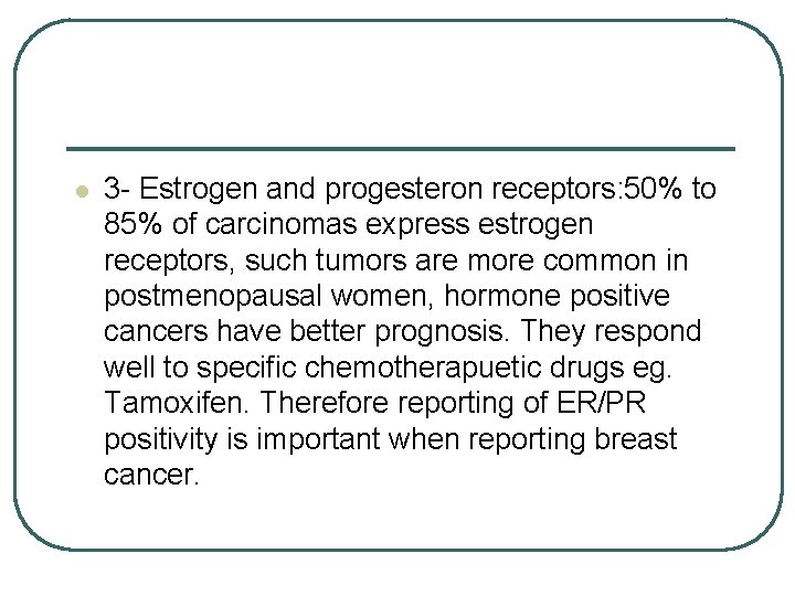 l 3 - Estrogen and progesteron receptors: 50% to 85% of carcinomas express estrogen
