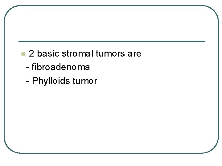 l 2 basic stromal tumors are - fibroadenoma - Phylloids tumor 