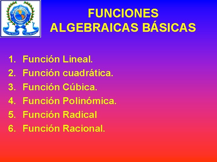 FUNCIONES ALGEBRAICAS BÁSICAS 1. 2. 3. 4. 5. 6. Función Lineal. Función cuadrática. Función