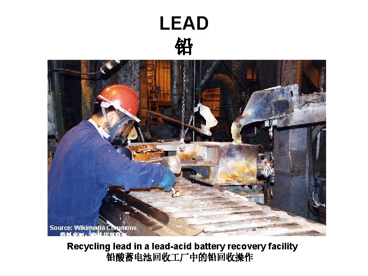 LEAD 铅 Source: Wikimedia Commons 资料来源：维基共享资源 Recycling lead in a lead-acid battery recovery facility