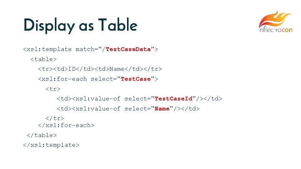 Display as Table <xsl: template match="/Test. Case. Data"> <table> <tr><td>ID</td><td>Name</td></tr> <xsl: for-each select="Test. Case">