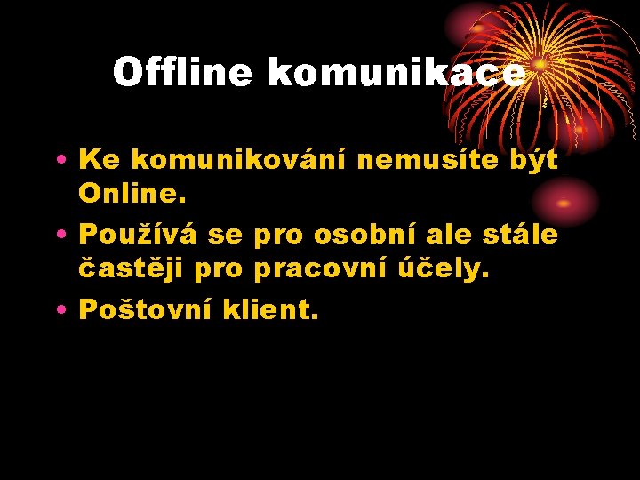 Offline komunikace • Ke komunikování nemusíte být Online. • Používá se pro osobní ale Offline komunikace • Ke komunikování nemusíte být Online. • Používá se pro osobní ale