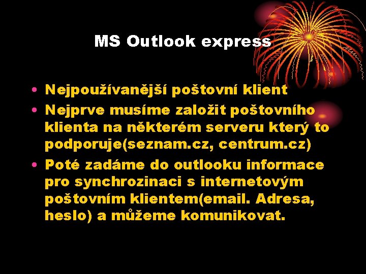 MS Outlook express • Nejpoužívanější poštovní klient • Nejprve musíme založit poštovního klienta na MS Outlook express • Nejpoužívanější poštovní klient • Nejprve musíme založit poštovního klienta na