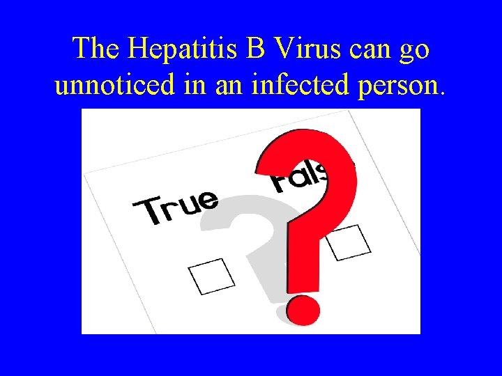 The Hepatitis B Virus can go unnoticed in an infected person. 