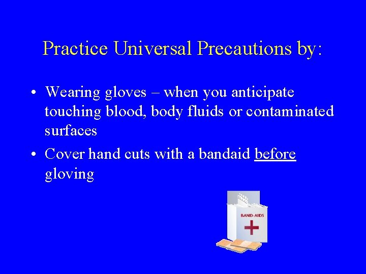Practice Universal Precautions by: • Wearing gloves – when you anticipate touching blood, body