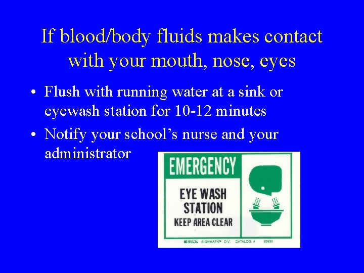 If blood/body fluids makes contact with your mouth, nose, eyes • Flush with running