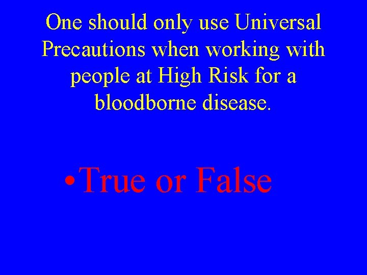One should only use Universal Precautions when working with people at High Risk for