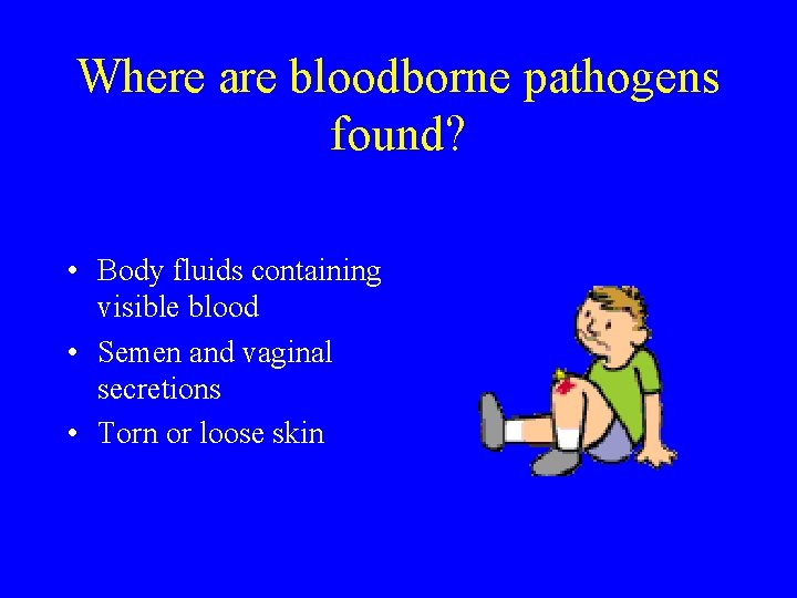 Where are bloodborne pathogens found? • Body fluids containing visible blood • Semen and