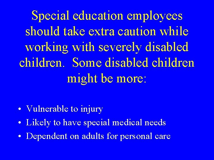 Special education employees should take extra caution while working with severely disabled children. Some