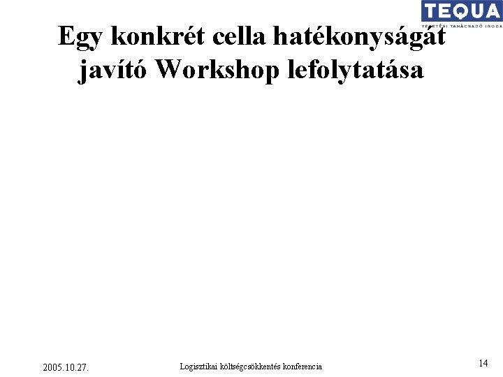 Egy konkrét cella hatékonyságát javító Workshop lefolytatása 2005. 10. 27. Logisztikai költségcsökkentés konferencia 14