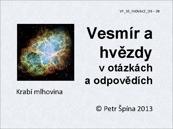 VY_32_INOVACE_D 3 – 20 Vesmír a hvězdy v otázkách a odpovědích Krabí mlhovina ©