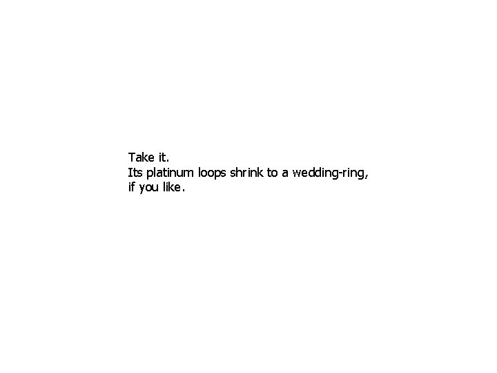 Take it. Its platinum loops shrink to a wedding-ring, if you like. 
