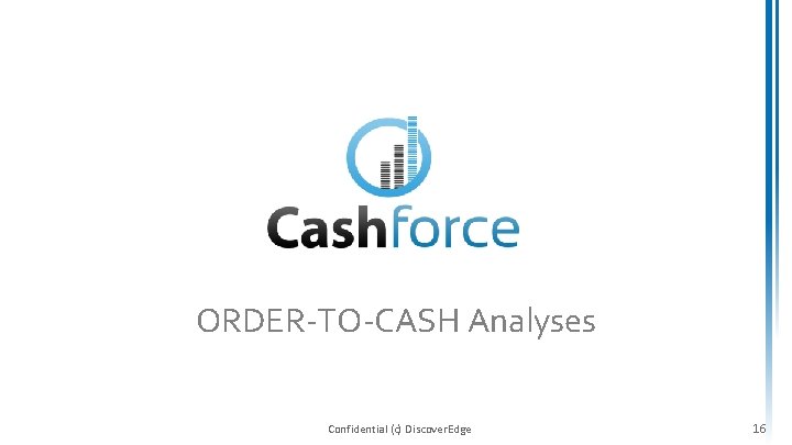 ORDER-TO-CASH Analyses Confidential (c) Discover. Edge 16 