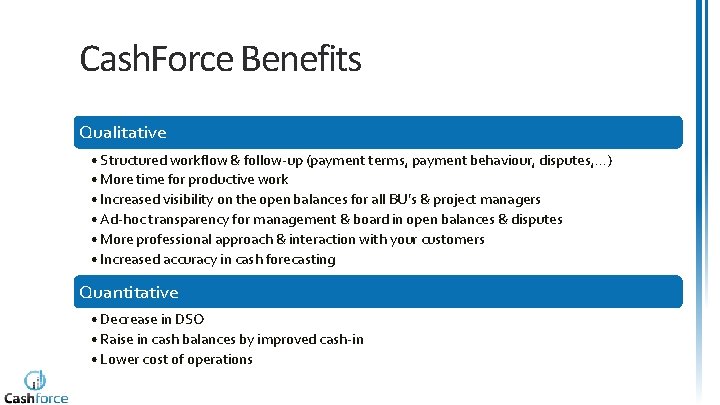 Cash. Force Benefits Qualitative • Structured workflow & follow-up (payment terms, payment behaviour, disputes,