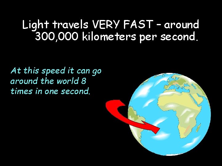 Light travels VERY FAST – around 300, 000 kilometers per second. At this speed