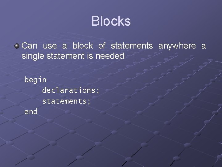 Blocks Can use a block of statements anywhere a single statement is needed begin