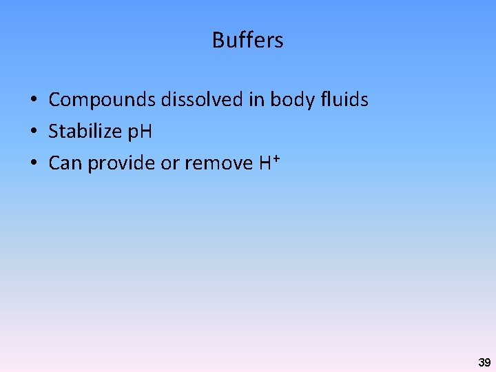 Buffers • Compounds dissolved in body fluids • Stabilize p. H • Can provide