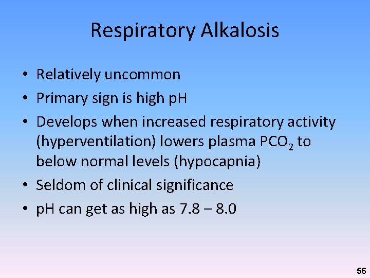 Respiratory Alkalosis • Relatively uncommon • Primary sign is high p. H • Develops