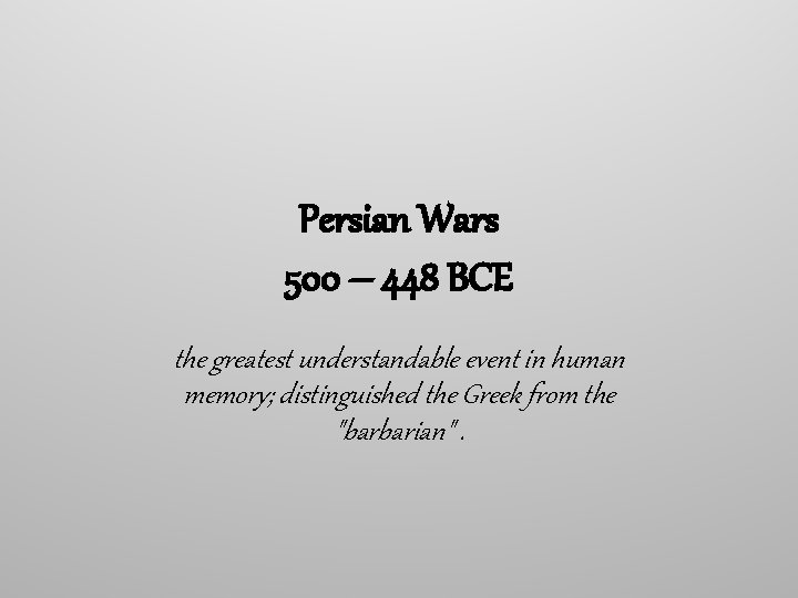 Persian Wars 500 – 448 BCE the greatest understandable event in human memory; distinguished