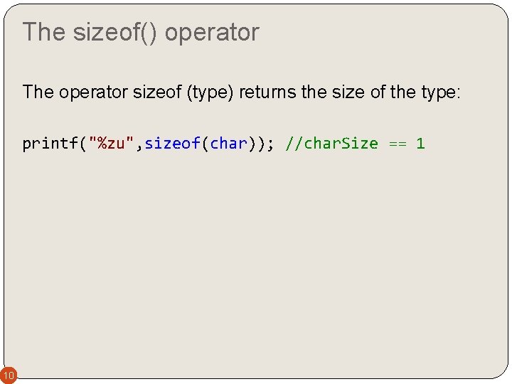 The sizeof() operator The operator sizeof (type) returns the size of the type: printf("%zu",