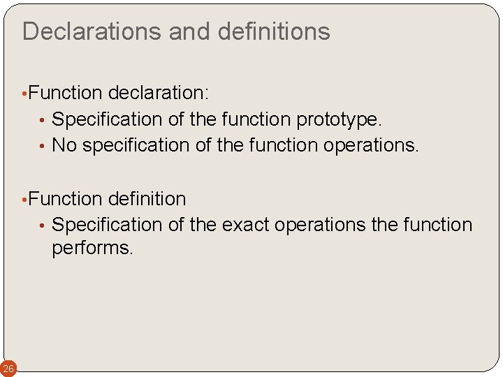 Declarations and definitions • Function declaration: • Specification of the function prototype. • No