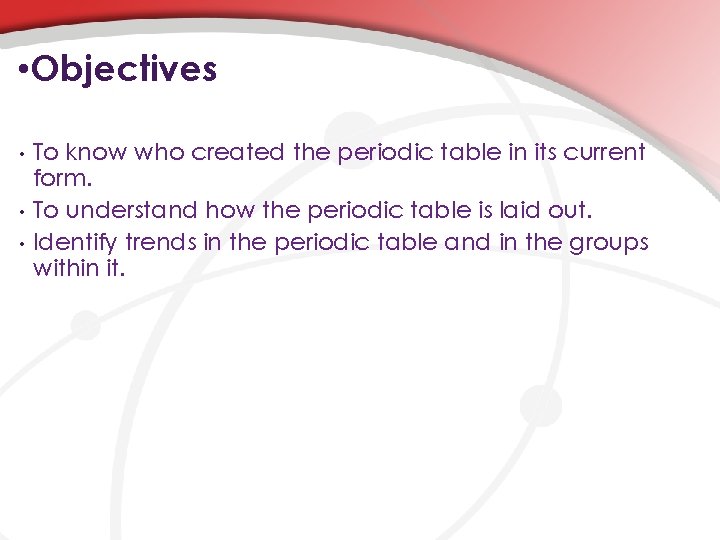  • Objectives • • • To know who created the periodic table in
