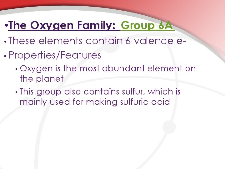  • The Oxygen Family: Group 6 A • These elements contain 6 valence