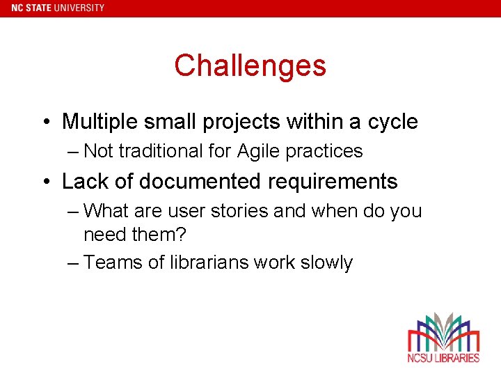 Challenges • Multiple small projects within a cycle – Not traditional for Agile practices