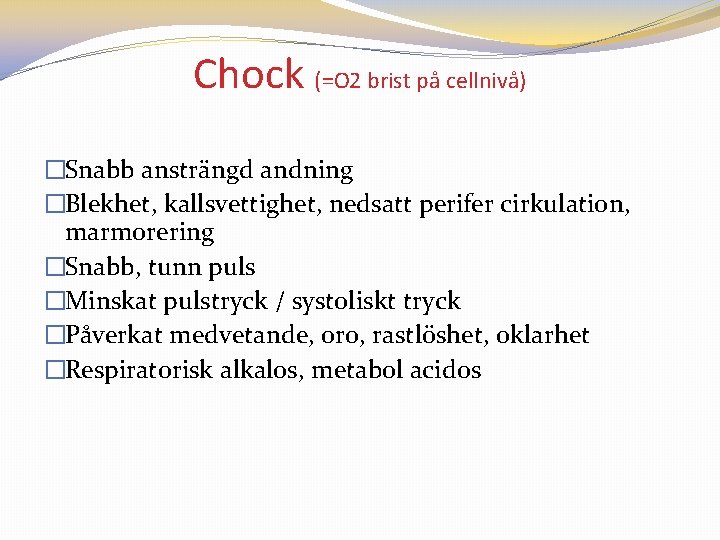 Chock (=O 2 brist på cellnivå) �Snabb ansträngd andning �Blekhet, kallsvettighet, nedsatt perifer cirkulation,
