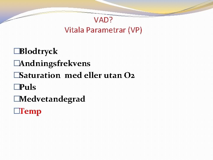VAD? Vitala Parametrar (VP) �Blodtryck �Andningsfrekvens �Saturation med eller utan O 2 �Puls �Medvetandegrad