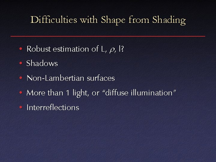 Difficulties with Shape from Shading • Robust estimation of L, r, l? • Shadows