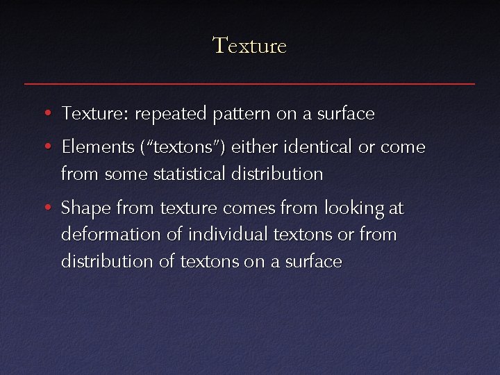 Texture • Texture: repeated pattern on a surface • Elements (“textons”) either identical or
