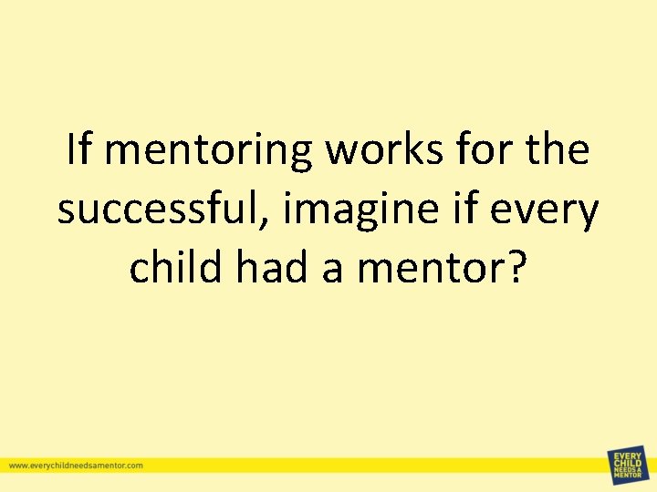 If mentoring works for the successful, imagine if every child had a mentor? 