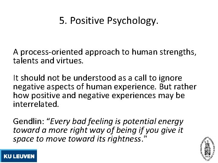5. Positive Psychology. A process-oriented approach to human strengths, talents and virtues. It should