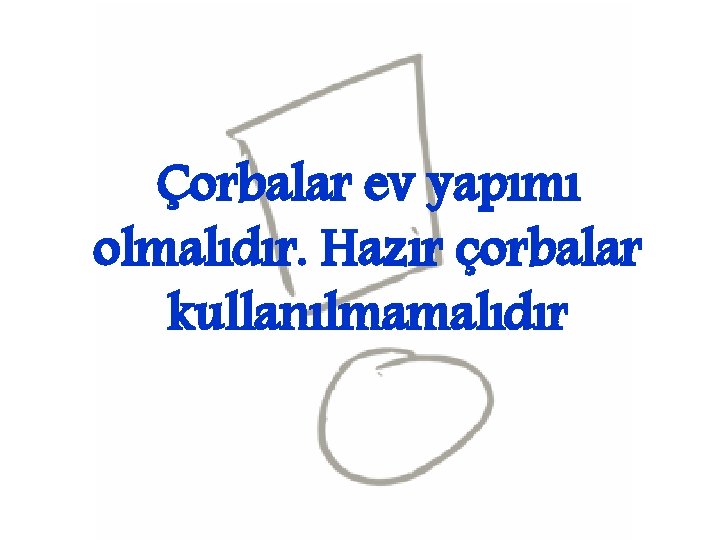 Çorbalar ev yapımı olmalıdır. Hazır çorbalar kullanılmamalıdır 