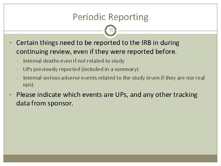 Periodic Reporting 15 • Certain things need to be reported to the IRB in