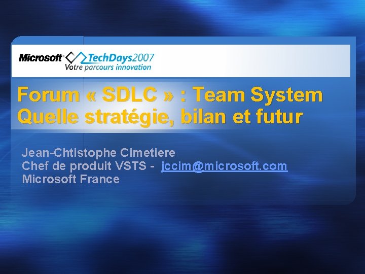 Forum « SDLC » : Team System Quelle stratégie, bilan et futur Jean-Chtistophe Cimetiere