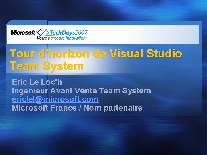 Tour d’horizon de Visual Studio Team System Eric Le Loc'h Ingénieur Avant Vente Team