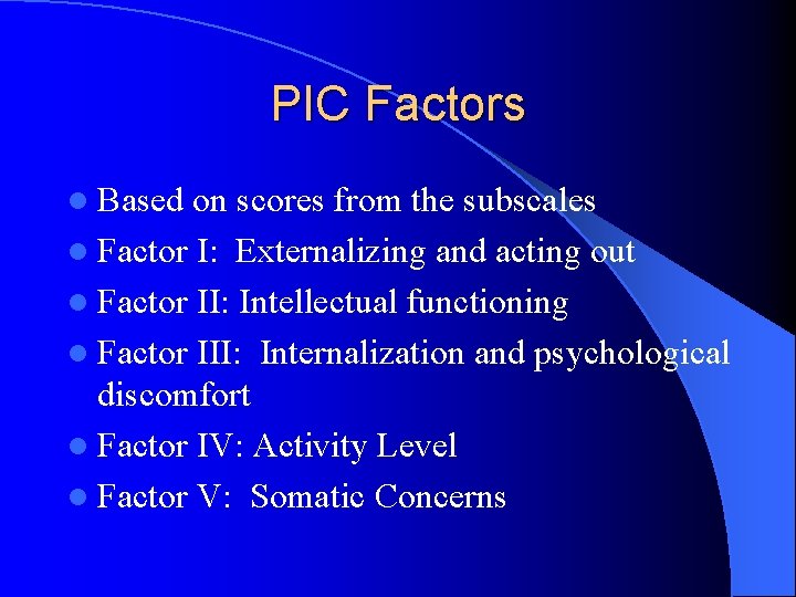 PIC Factors l Based on scores from the subscales l Factor I: Externalizing and