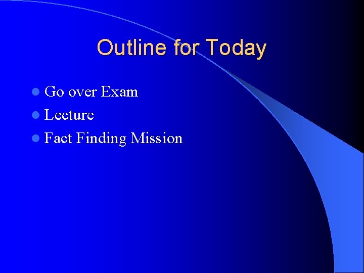 Outline for Today l Go over Exam l Lecture l Fact Finding Mission 