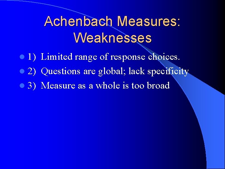 Achenbach Measures: Weaknesses l 1) Limited range of response choices. l 2) Questions are
