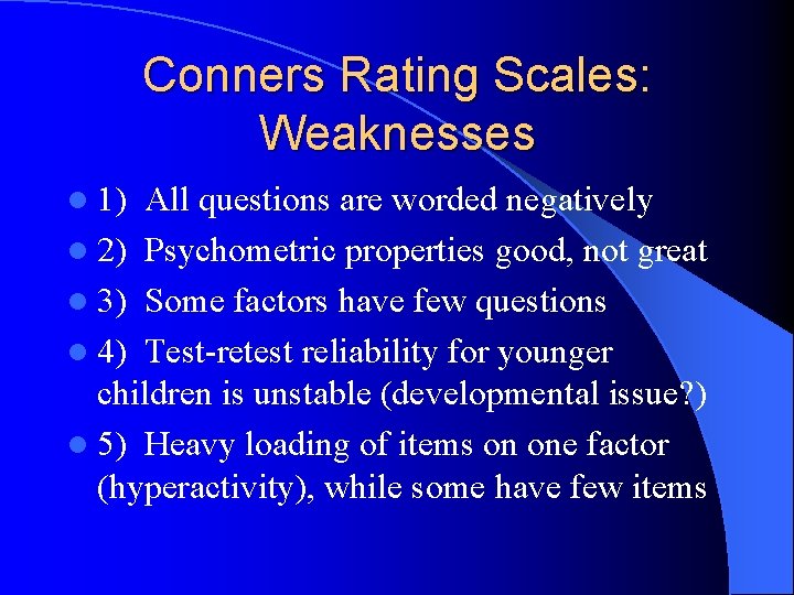 Conners Rating Scales: Weaknesses l 1) All questions are worded negatively l 2) Psychometric