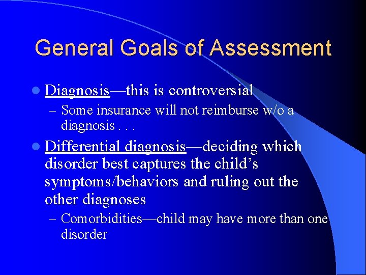 General Goals of Assessment l Diagnosis—this is controversial – Some insurance will not reimburse