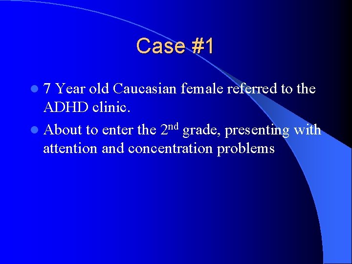 Case #1 l 7 Year old Caucasian female referred to the ADHD clinic. l