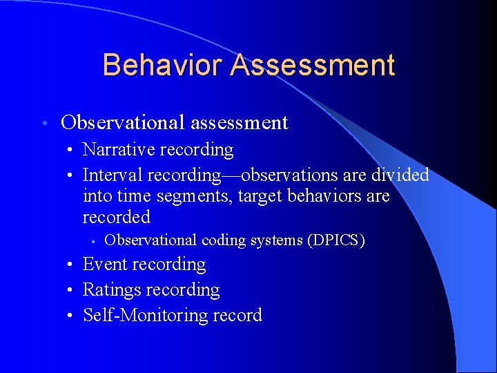 Behavior Assessment • Observational assessment • Narrative recording • Interval recording—observations are divided into