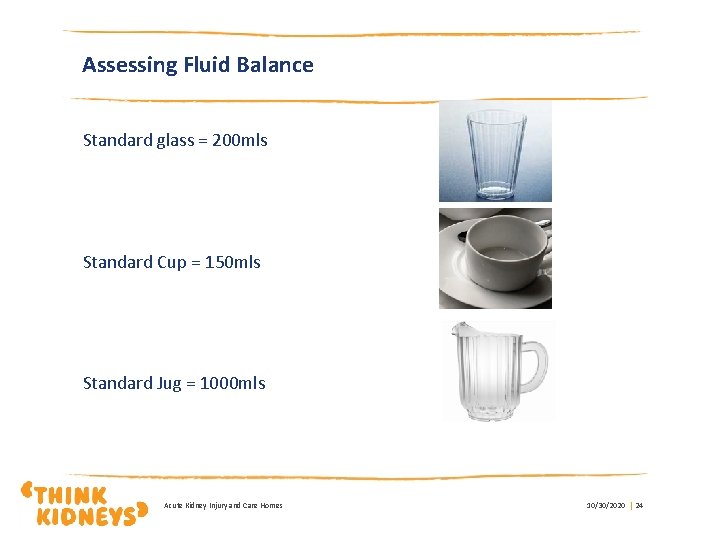 Assessing Fluid Balance Standard glass = 200 mls Standard Cup = 150 mls Standard